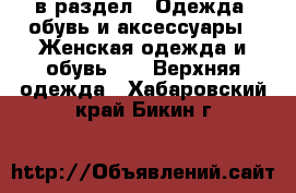  в раздел : Одежда, обувь и аксессуары » Женская одежда и обувь »  » Верхняя одежда . Хабаровский край,Бикин г.